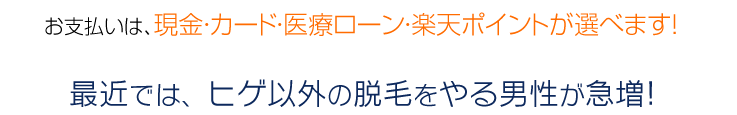 お支払いは、現金・カード・医療ローンが選べます!最近では、ヒゲ以外の脱毛をやる男性が急増!