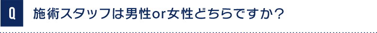 Q施術スタッフは男性or女性どちらですか？