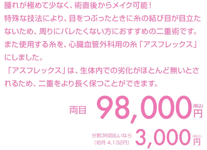 腫れが極めて少なく、術直後からメイク可能！特殊な技法により、目をつぶったときに糸の結び目が目立ちません。湘南美容クリニックオリジナルの最もばれにくい二重術です。